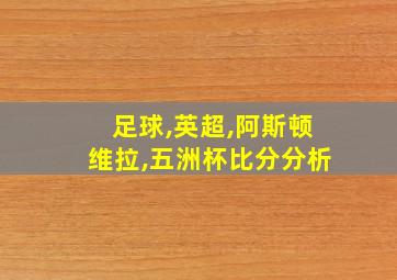 足球,英超,阿斯顿维拉,五洲杯比分分析