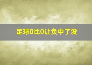 足球0比0让负中了没