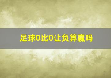 足球0比0让负算赢吗