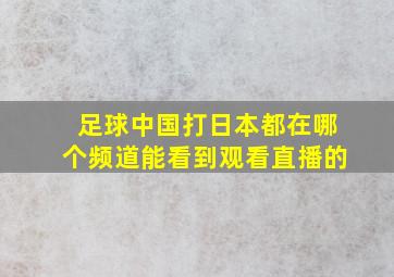 足球中国打日本都在哪个频道能看到观看直播的