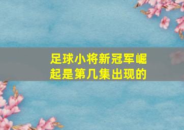 足球小将新冠军崛起是第几集出现的