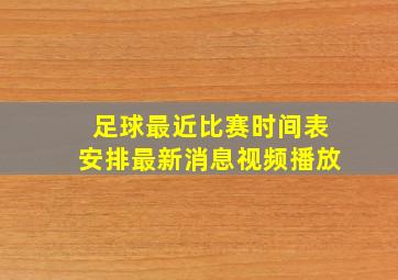 足球最近比赛时间表安排最新消息视频播放