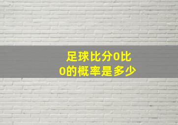 足球比分0比0的概率是多少