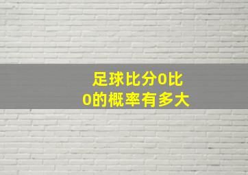 足球比分0比0的概率有多大