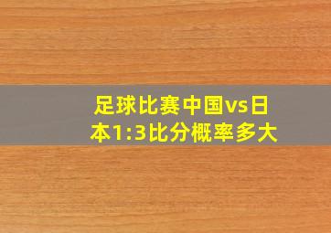 足球比赛中国vs日本1:3比分概率多大