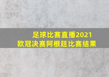 足球比赛直播2021欧冠决赛阿根廷比赛结果