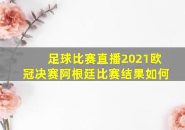 足球比赛直播2021欧冠决赛阿根廷比赛结果如何