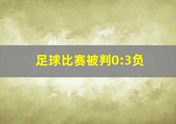 足球比赛被判0:3负