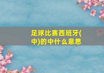 足球比赛西班牙(中)的中什么意思