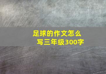 足球的作文怎么写三年级300字