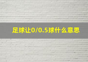 足球让0/0.5球什么意思