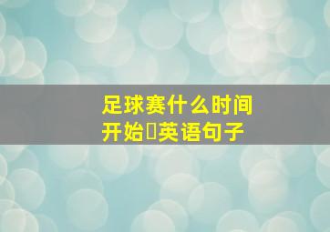 足球赛什么时间开始❓英语句子