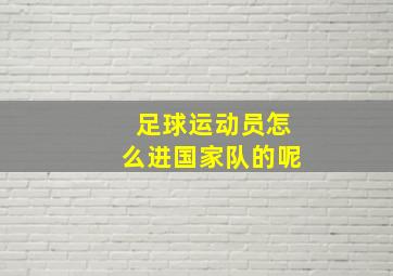 足球运动员怎么进国家队的呢