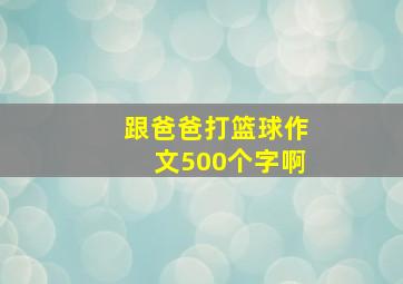 跟爸爸打篮球作文500个字啊