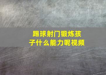 踢球射门锻炼孩子什么能力呢视频