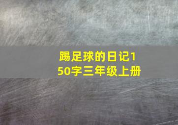 踢足球的日记150字三年级上册