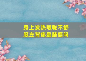 身上发热喉咙不舒服左背疼是肺癌吗