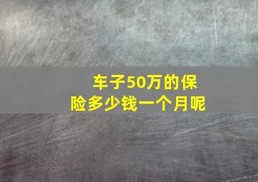 车子50万的保险多少钱一个月呢