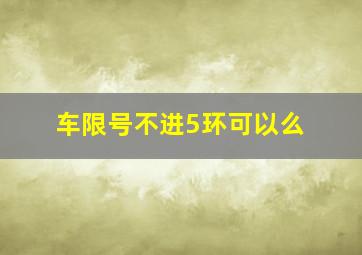 车限号不进5环可以么