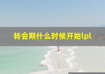 转会期什么时候开始lpl