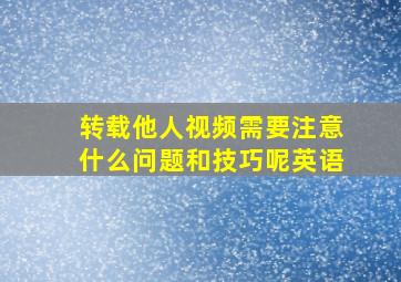 转载他人视频需要注意什么问题和技巧呢英语