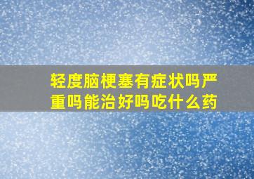 轻度脑梗塞有症状吗严重吗能治好吗吃什么药