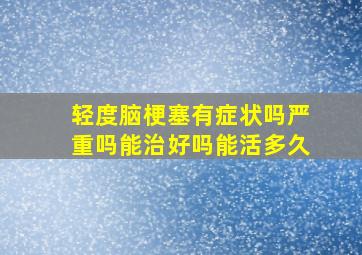 轻度脑梗塞有症状吗严重吗能治好吗能活多久