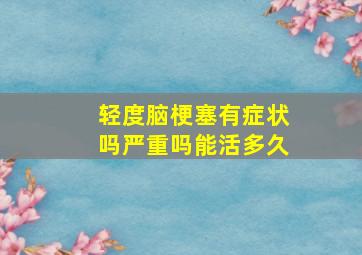 轻度脑梗塞有症状吗严重吗能活多久