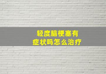 轻度脑梗塞有症状吗怎么治疗