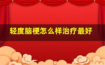 轻度脑梗怎么样治疗最好