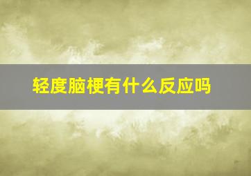 轻度脑梗有什么反应吗