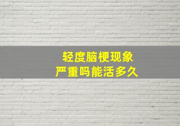 轻度脑梗现象严重吗能活多久