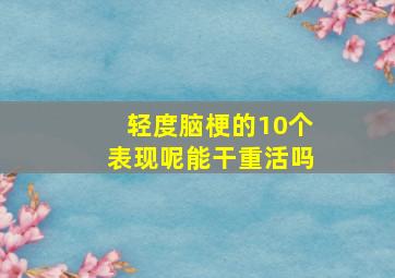 轻度脑梗的10个表现呢能干重活吗