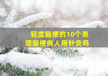 轻度脑梗的10个表现脑梗病人用针灸吗