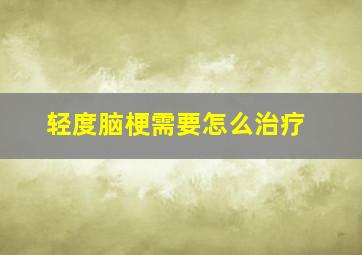 轻度脑梗需要怎么治疗