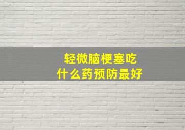 轻微脑梗塞吃什么药预防最好