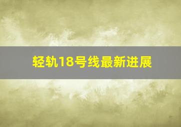 轻轨18号线最新进展