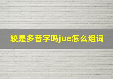 较是多音字吗jue怎么组词