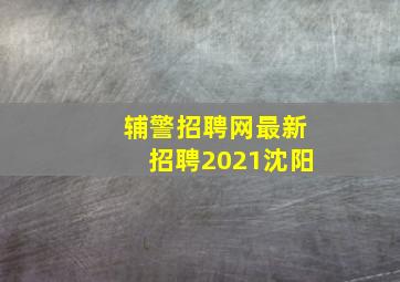 辅警招聘网最新招聘2021沈阳