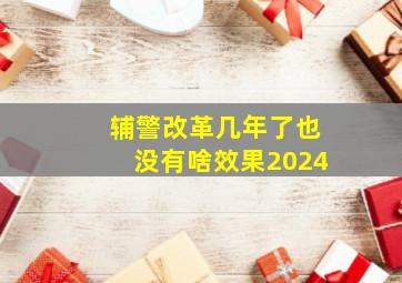 辅警改革几年了也没有啥效果2024