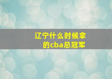 辽宁什么时候拿的cba总冠军