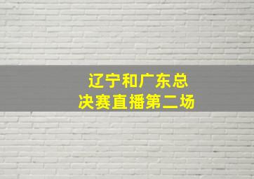 辽宁和广东总决赛直播第二场