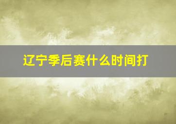 辽宁季后赛什么时间打