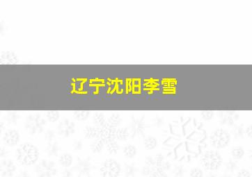 辽宁沈阳李雪