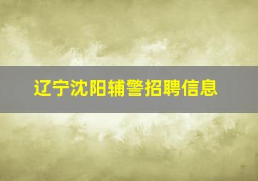 辽宁沈阳辅警招聘信息