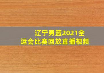 辽宁男篮2021全运会比赛回放直播视频