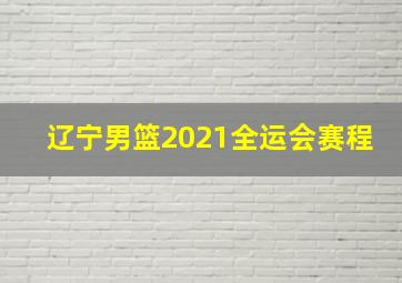 辽宁男篮2021全运会赛程