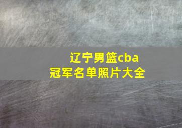 辽宁男篮cba冠军名单照片大全