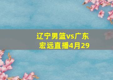 辽宁男篮vs广东宏远直播4月29