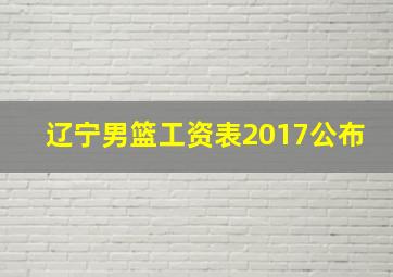 辽宁男篮工资表2017公布